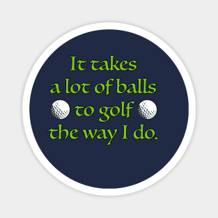 It takes a lot of balls to golf the way I do. Magnet